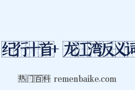 纪行十首+龙江湾反义词是什么意思的图片